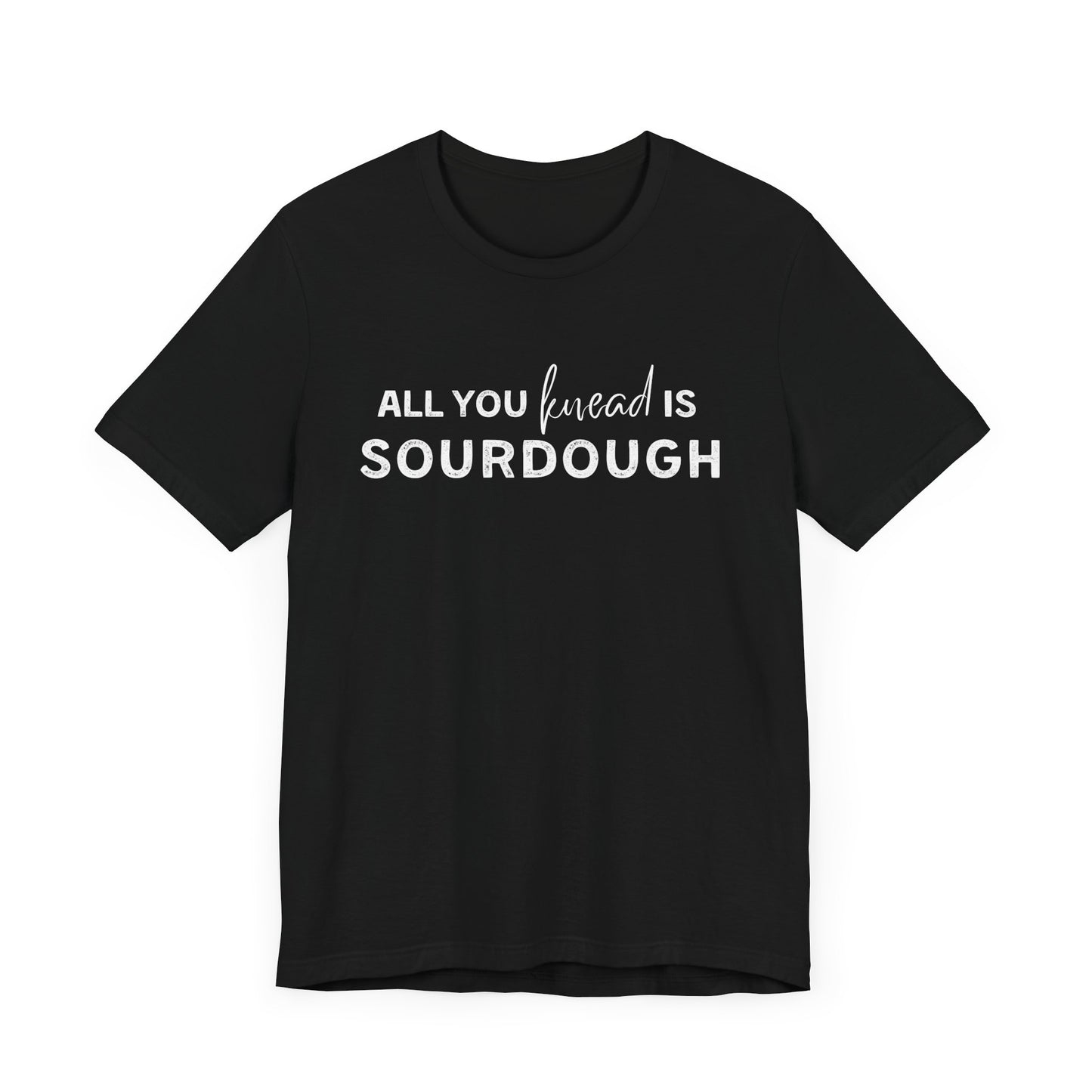 All you knead is SOURDOUGH Shirt