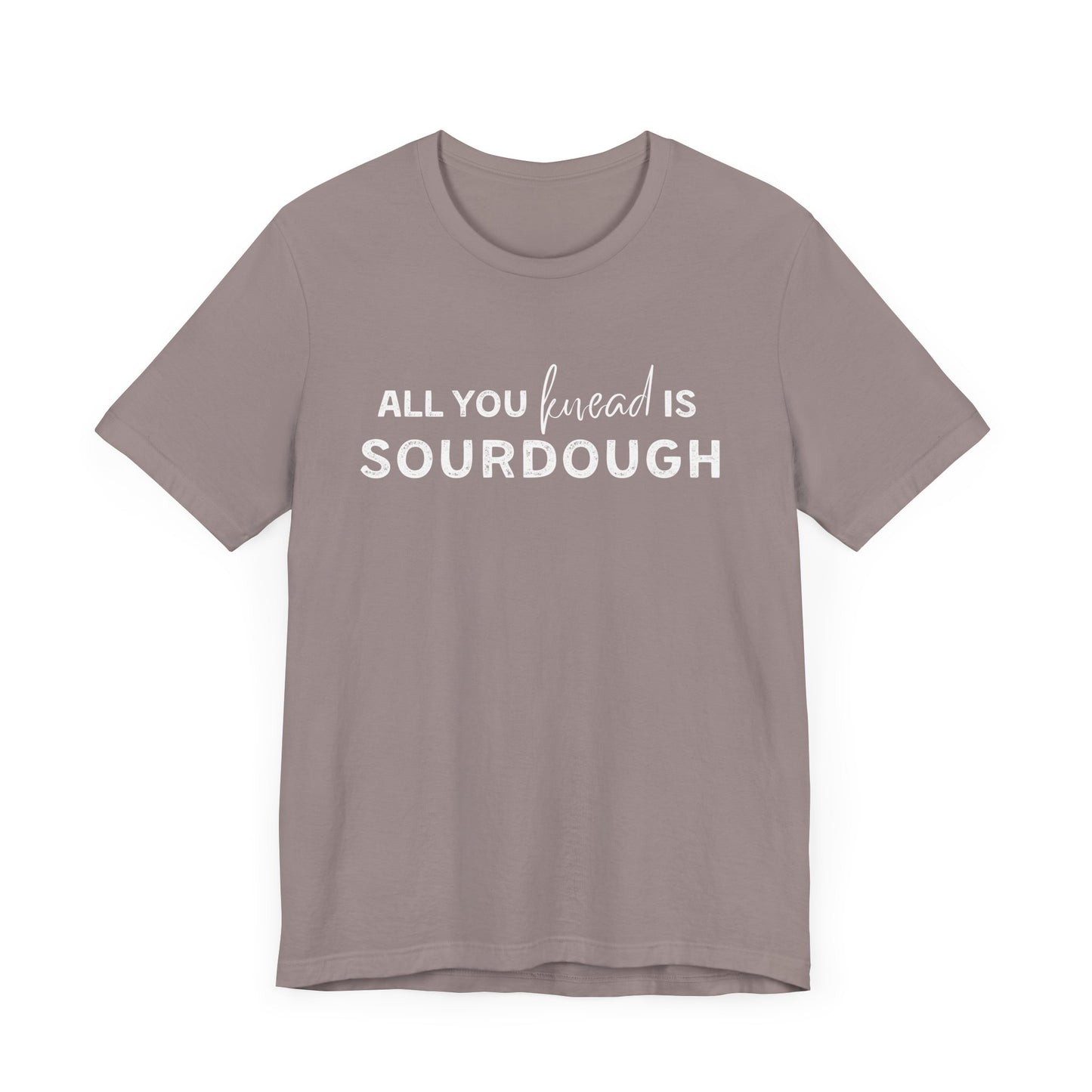 All you knead is SOURDOUGH Shirt