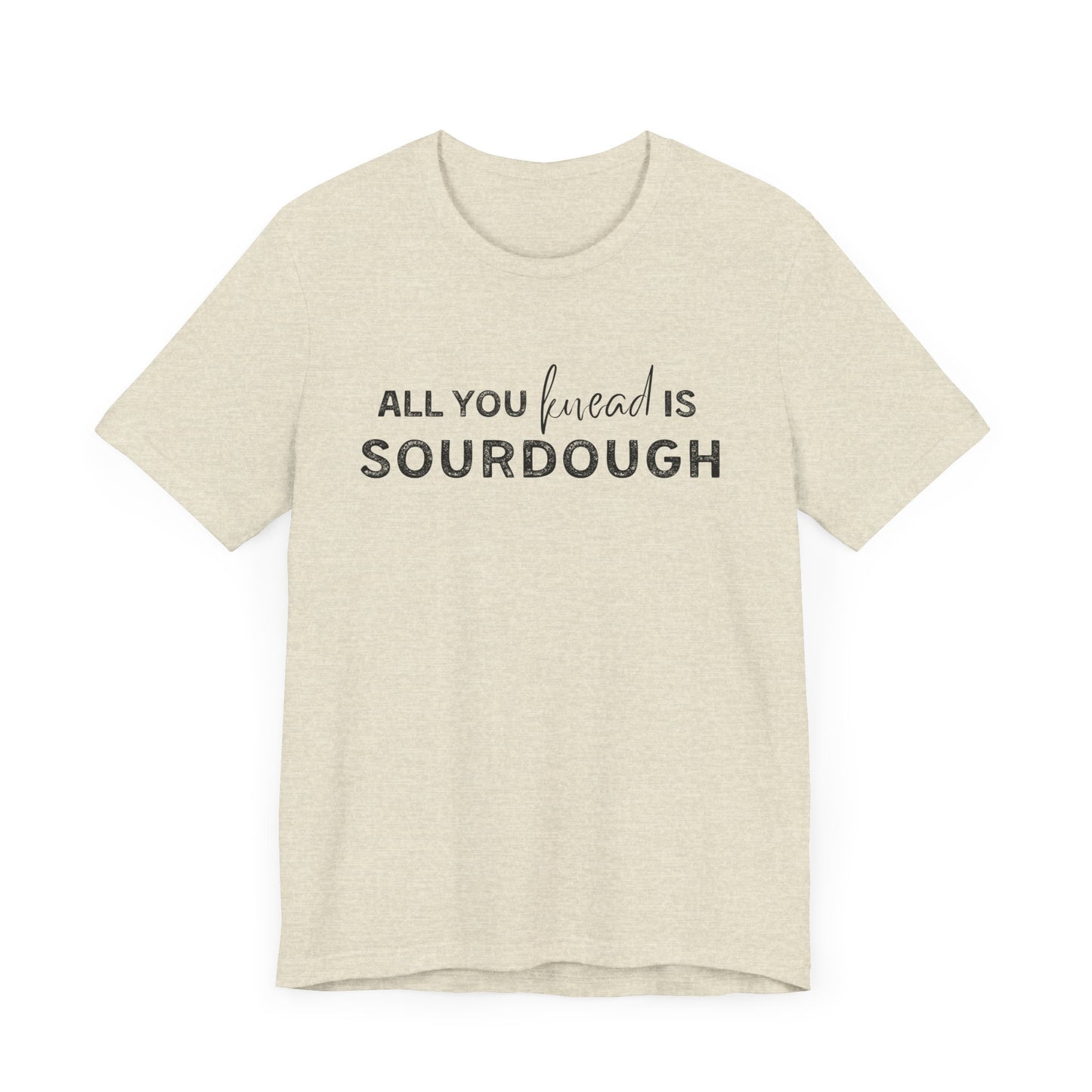 All you knead is SOURDOUGH Shirt