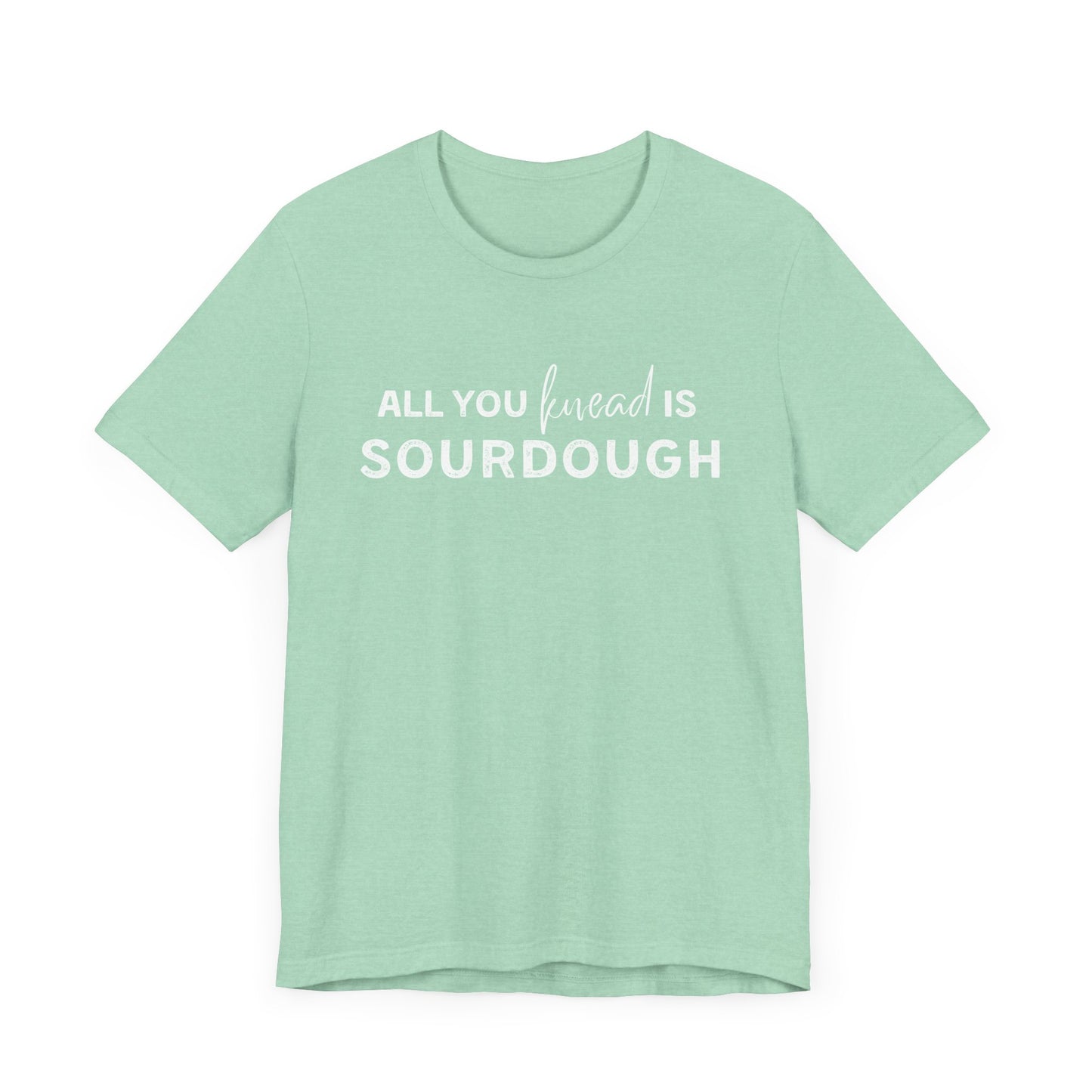 All you knead is SOURDOUGH Shirt