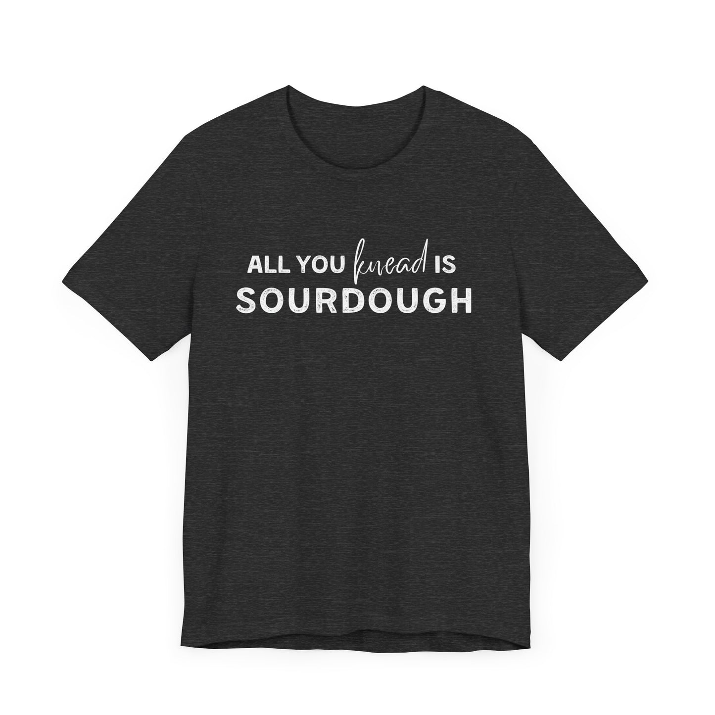 All you knead is SOURDOUGH Shirt